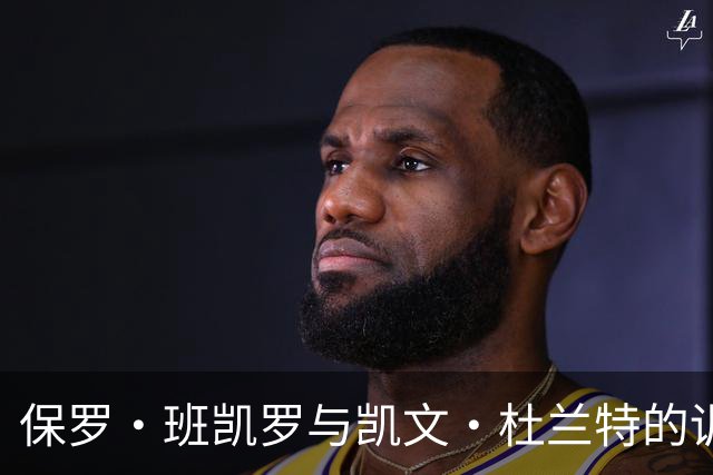 保罗·班凯罗与凯文·杜兰特的训练互动，传承与成长并存