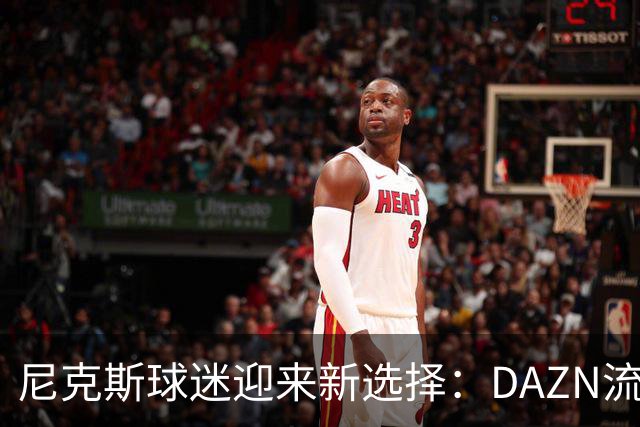 尼克斯球迷迎来新选择：DAZN流媒体平台带来更多观看便利