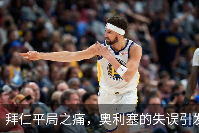 拜仁平局之痛，奥利塞的失误引发深刻反思