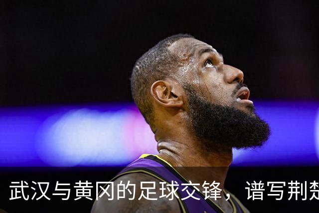 武汉与黄冈的足球交锋，谱写荆楚文体旅融合新篇章