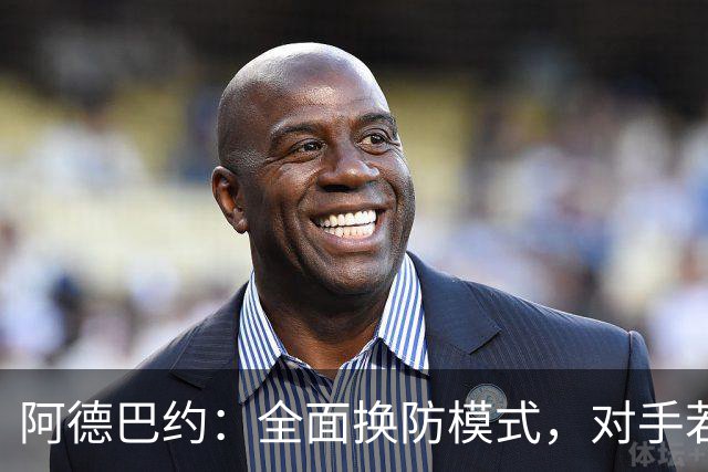 阿德巴约：全面换防模式，对手若失准将面临猛烈反击